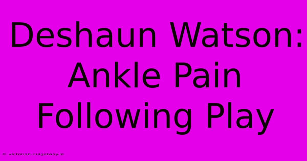 Deshaun Watson: Ankle Pain Following Play