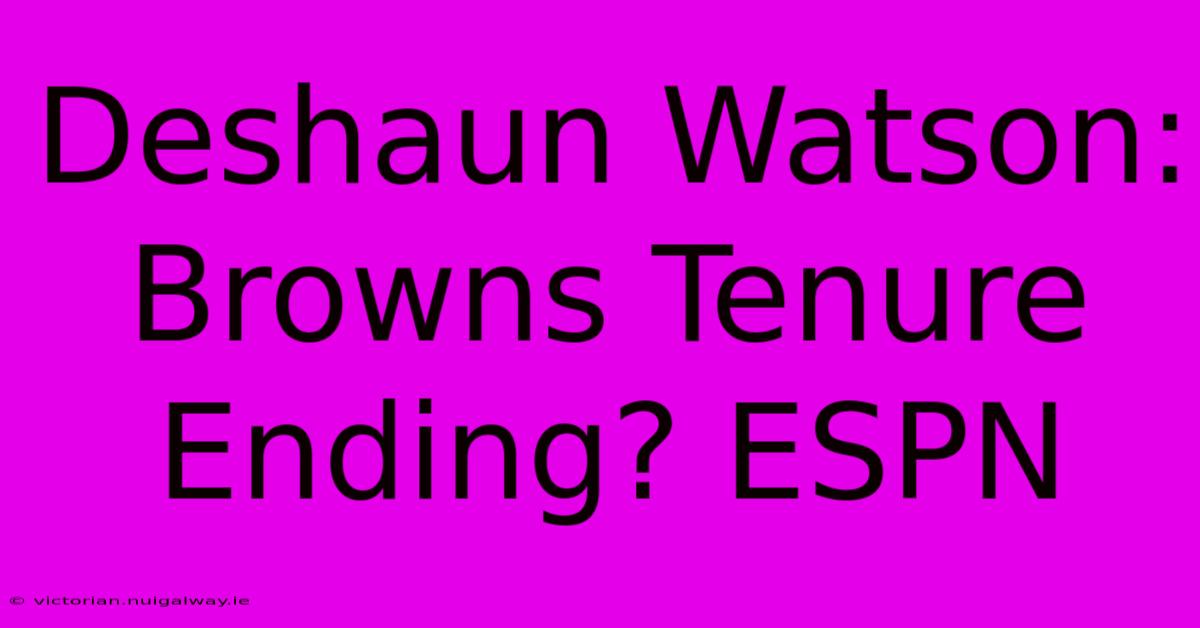 Deshaun Watson: Browns Tenure Ending? ESPN