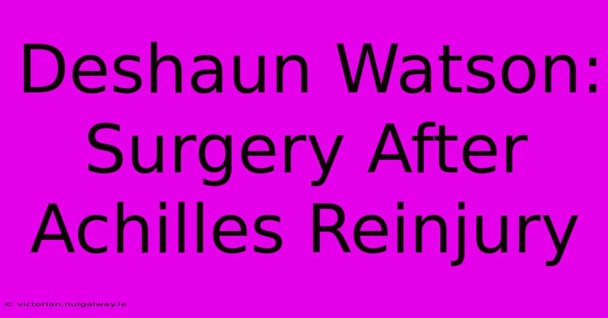 Deshaun Watson: Surgery After Achilles Reinjury