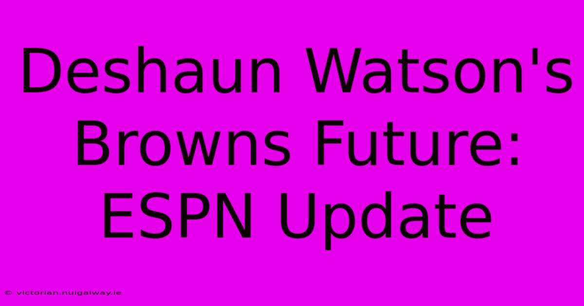 Deshaun Watson's Browns Future: ESPN Update