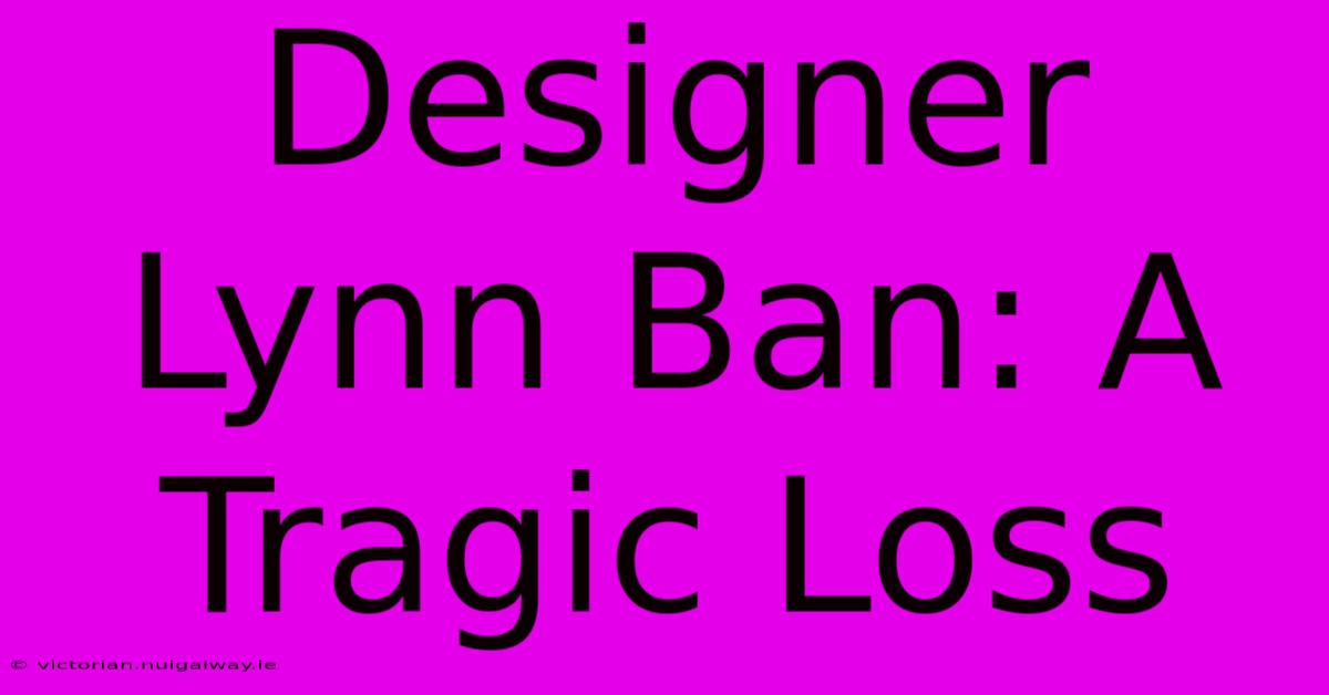 Designer Lynn Ban: A Tragic Loss