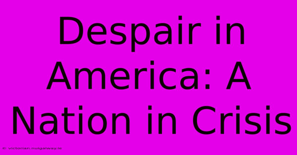 Despair In America: A Nation In Crisis