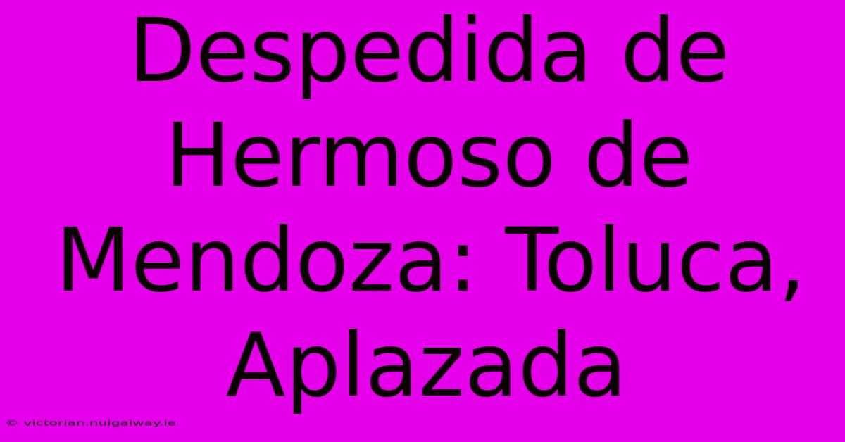 Despedida De Hermoso De Mendoza: Toluca, Aplazada 