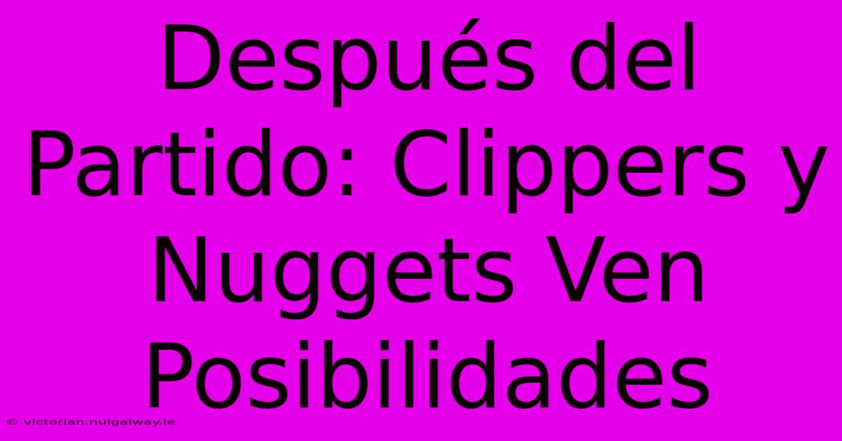 Después Del Partido: Clippers Y Nuggets Ven Posibilidades