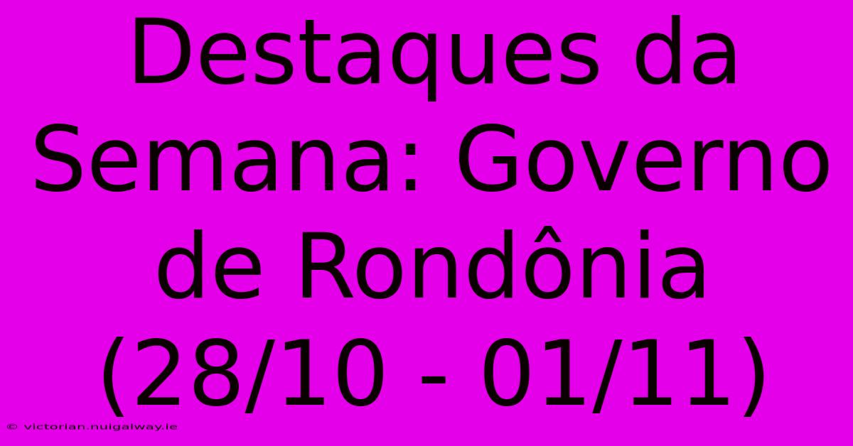 Destaques Da Semana: Governo De Rondônia (28/10 - 01/11)