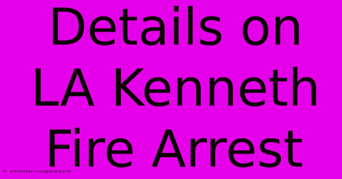 Details On LA Kenneth Fire Arrest