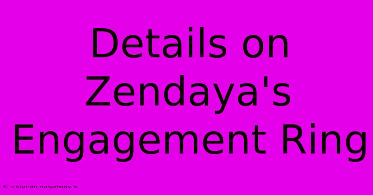 Details On Zendaya's Engagement Ring