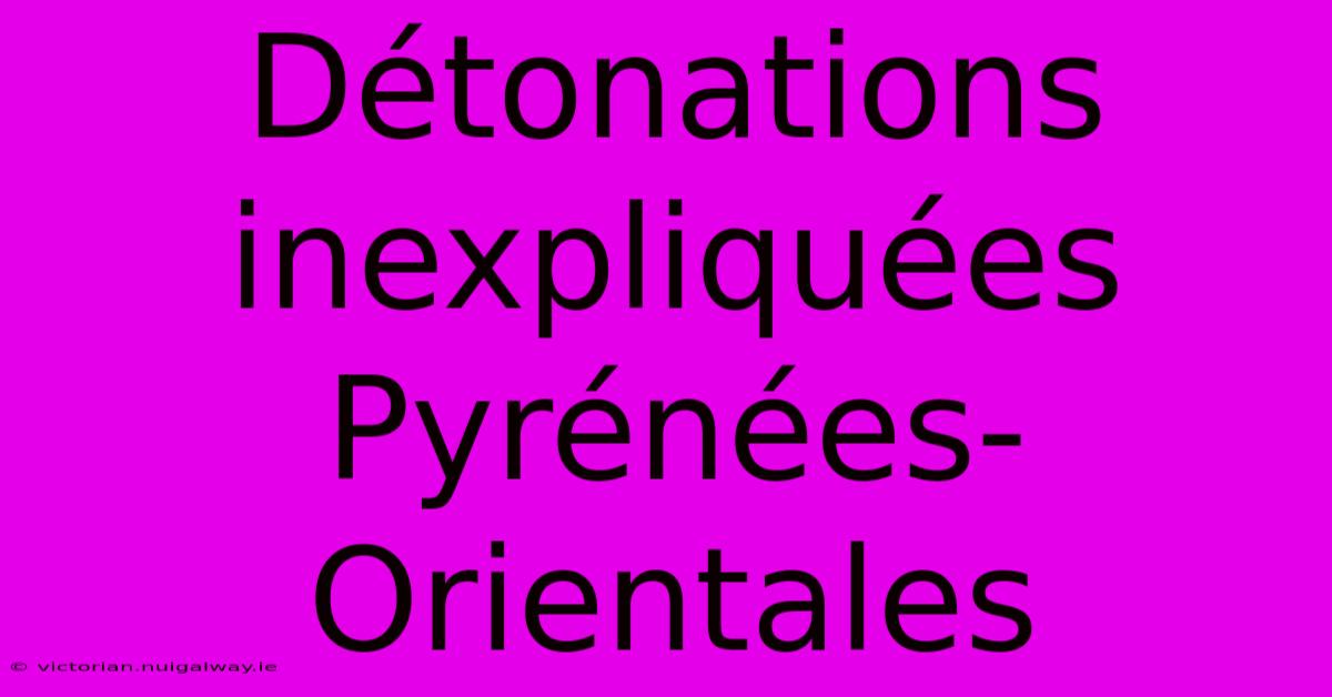 Détonations Inexpliquées Pyrénées-Orientales