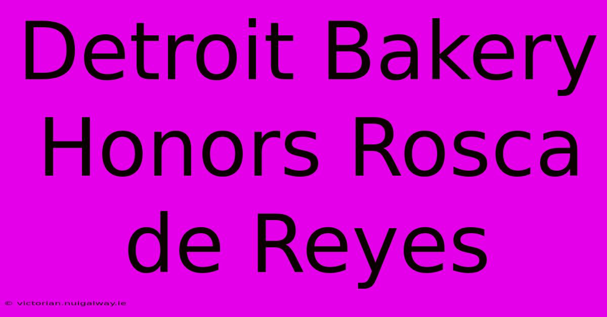 Detroit Bakery Honors Rosca De Reyes