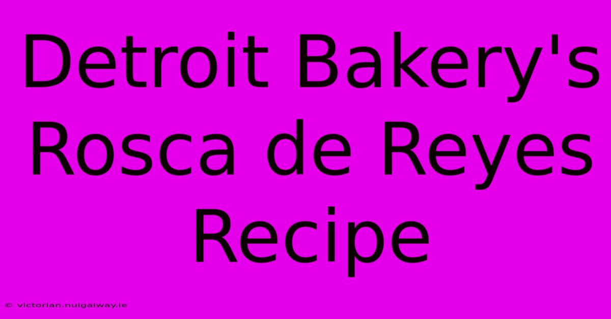 Detroit Bakery's Rosca De Reyes Recipe