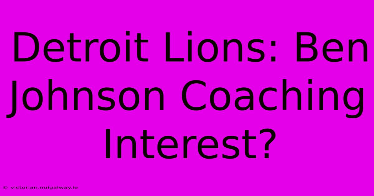 Detroit Lions: Ben Johnson Coaching Interest?