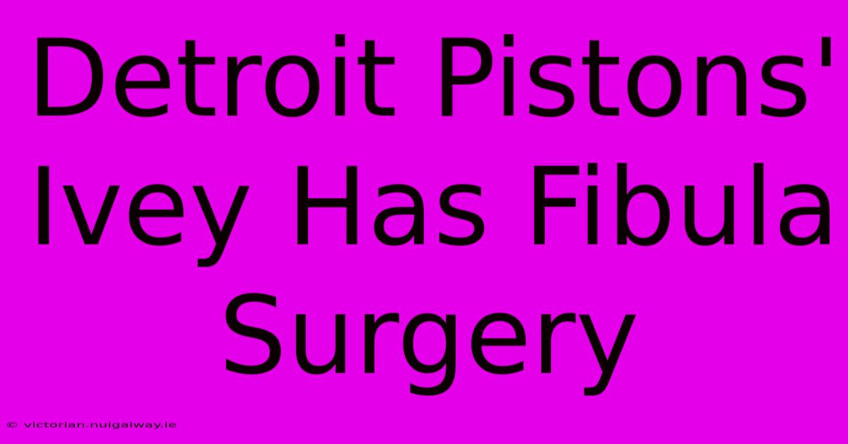 Detroit Pistons' Ivey Has Fibula Surgery