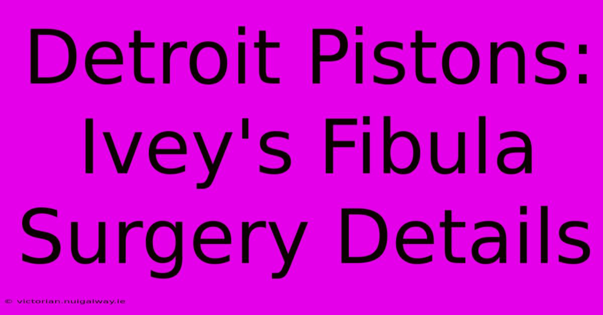 Detroit Pistons: Ivey's Fibula Surgery Details