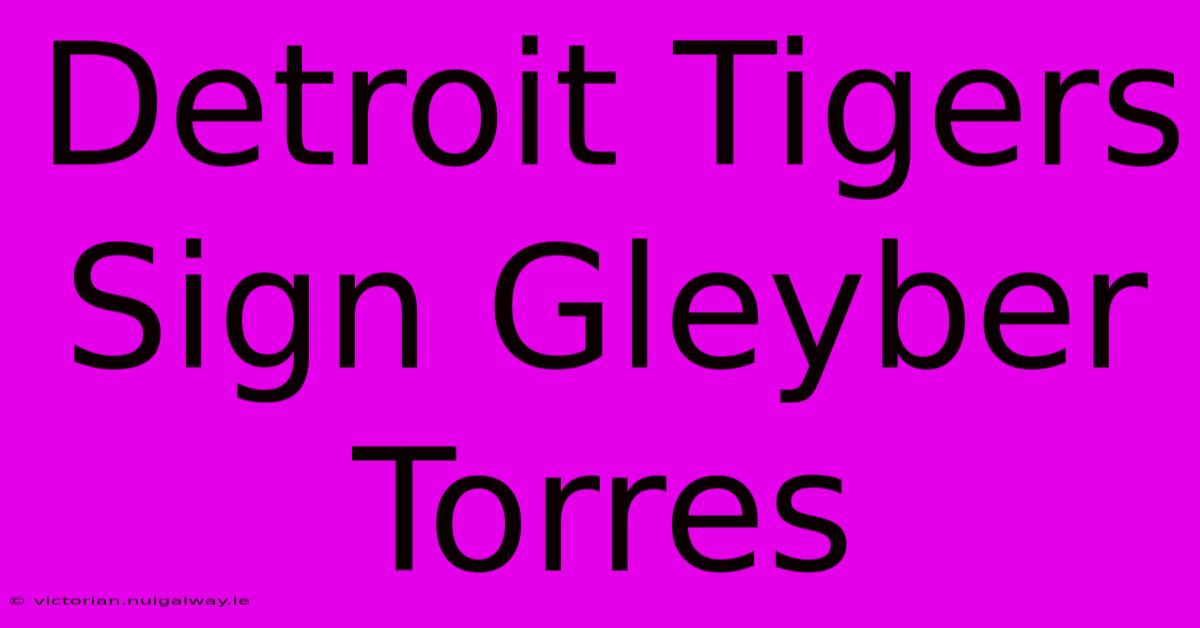 Detroit Tigers Sign Gleyber Torres