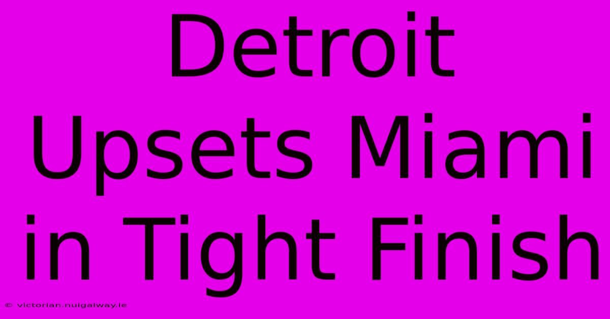 Detroit Upsets Miami In Tight Finish