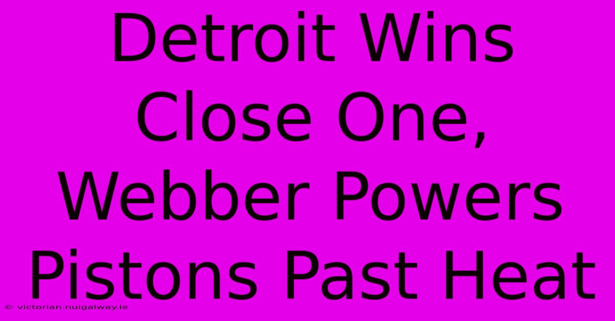 Detroit Wins Close One, Webber Powers Pistons Past Heat