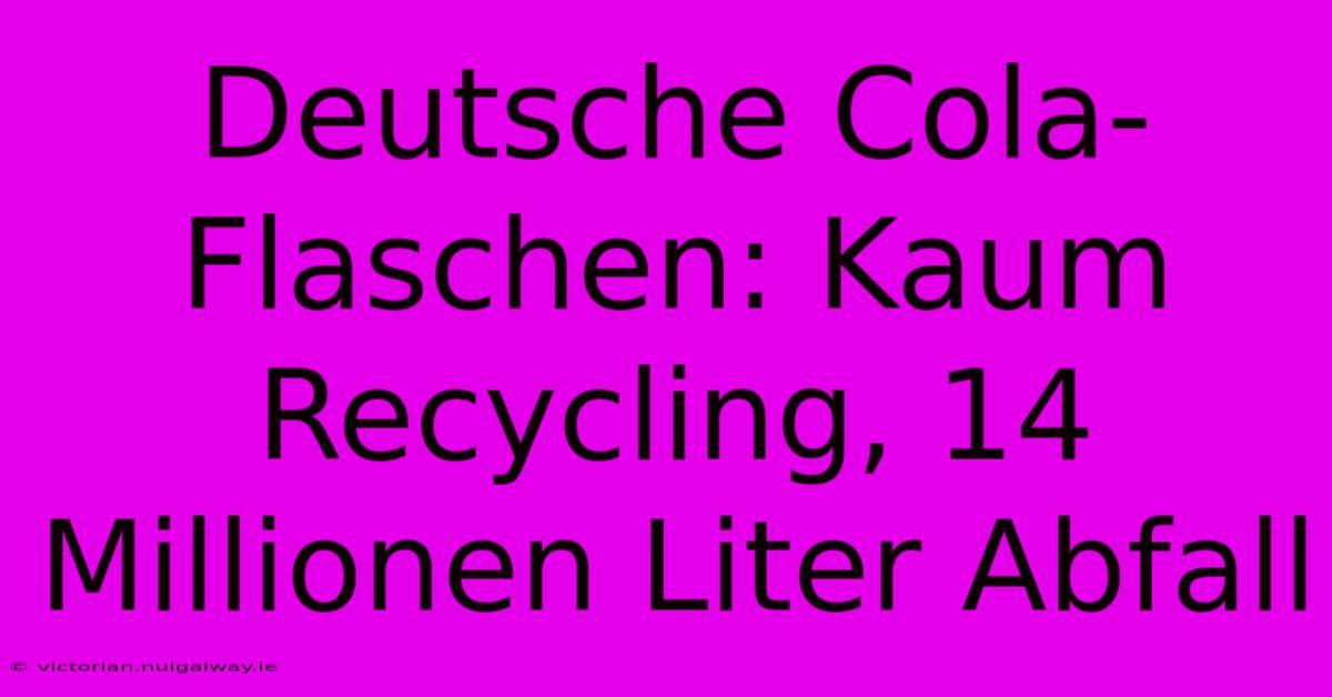 Deutsche Cola-Flaschen: Kaum Recycling, 14 Millionen Liter Abfall