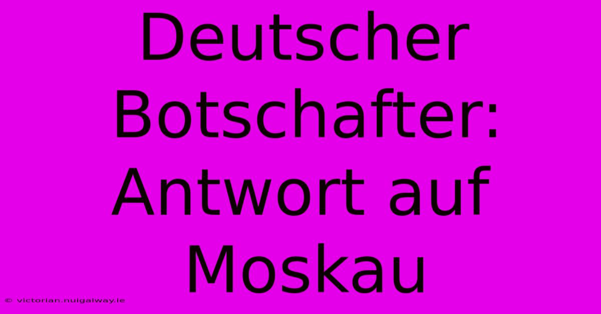 Deutscher Botschafter: Antwort Auf Moskau