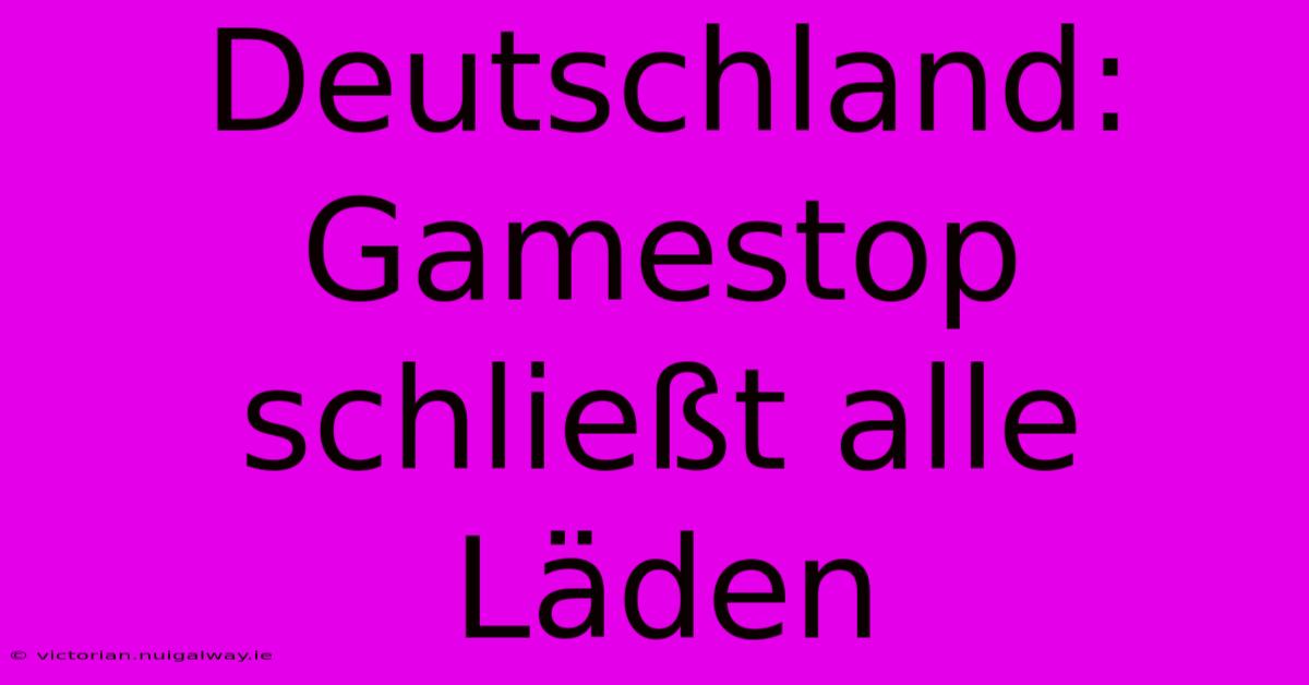 Deutschland: Gamestop Schließt Alle Läden