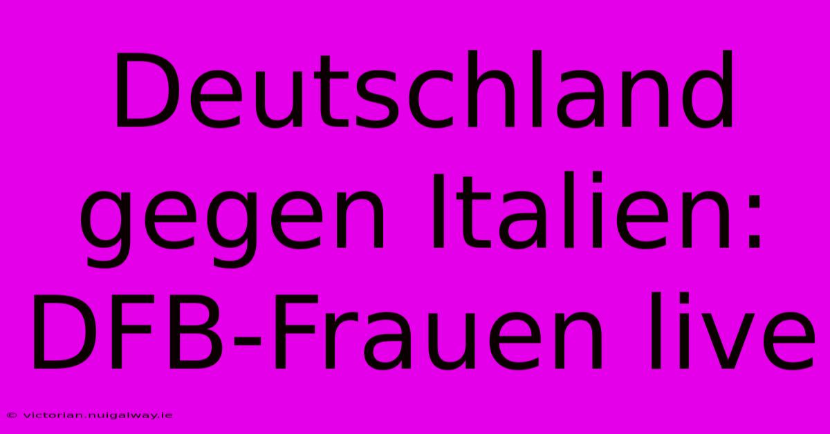 Deutschland Gegen Italien: DFB-Frauen Live