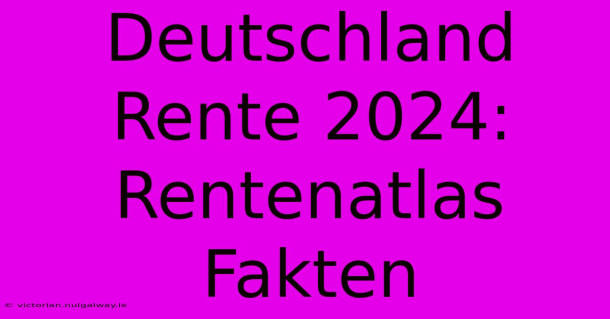 Deutschland Rente 2024:  Rentenatlas Fakten