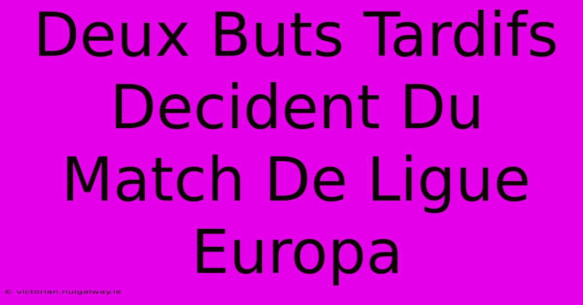 Deux Buts Tardifs Decident Du Match De Ligue Europa 