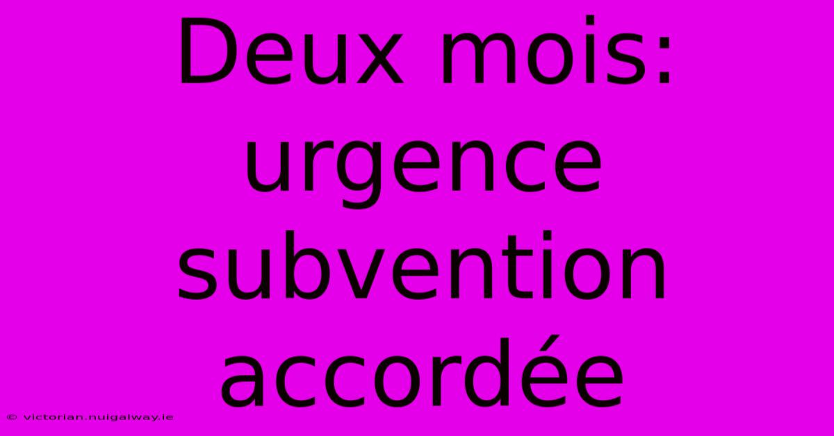 Deux Mois: Urgence Subvention Accordée