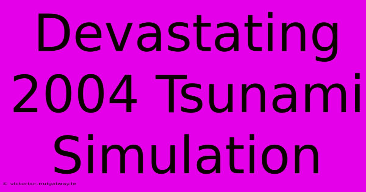 Devastating 2004 Tsunami Simulation