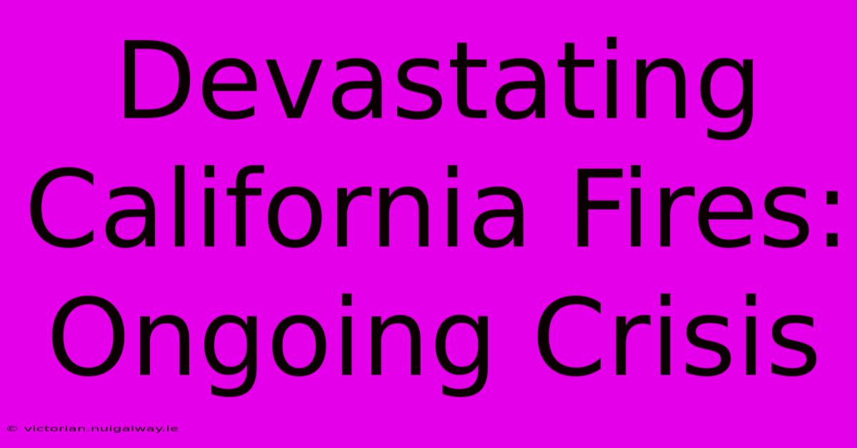 Devastating California Fires:  Ongoing Crisis