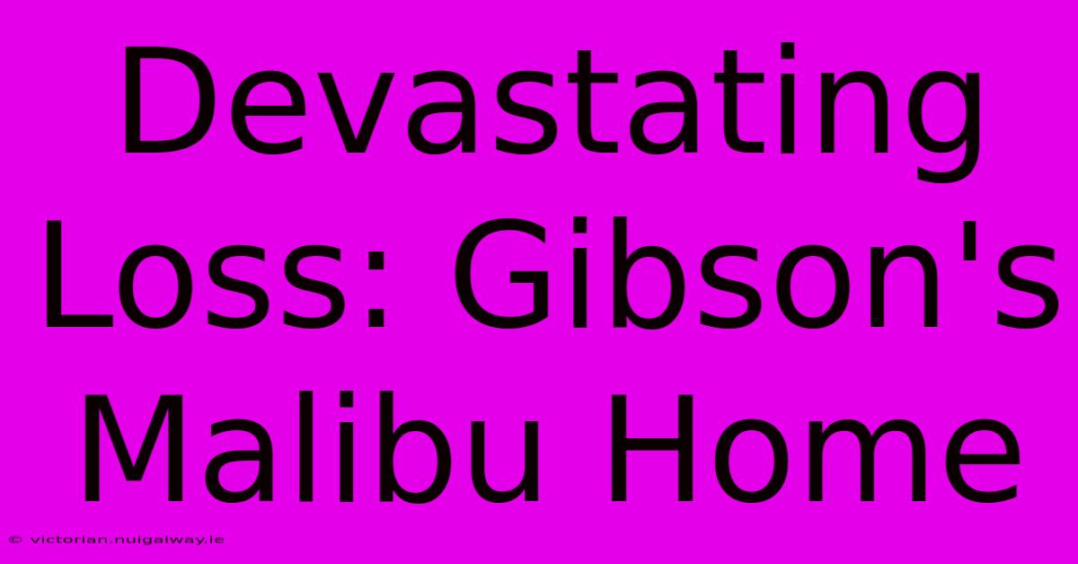 Devastating Loss: Gibson's Malibu Home