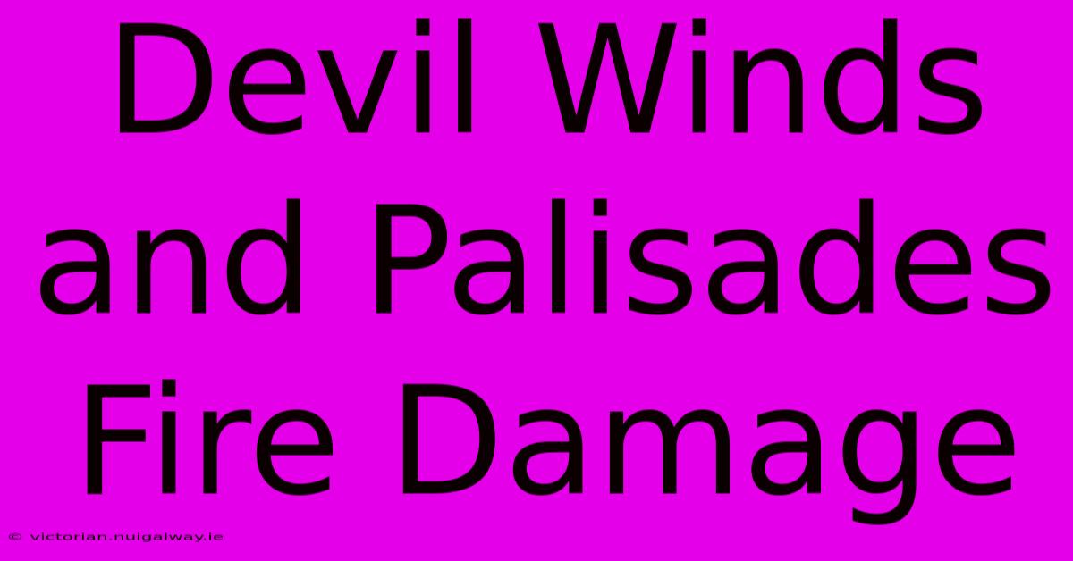 Devil Winds And Palisades Fire Damage