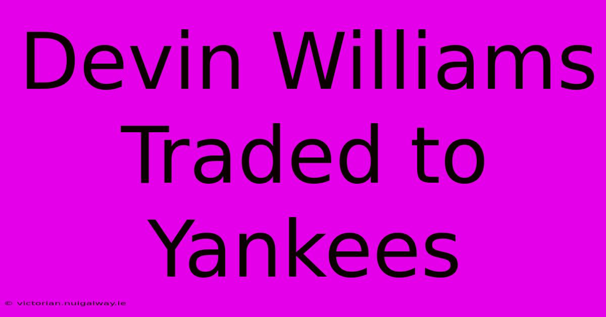 Devin Williams Traded To Yankees