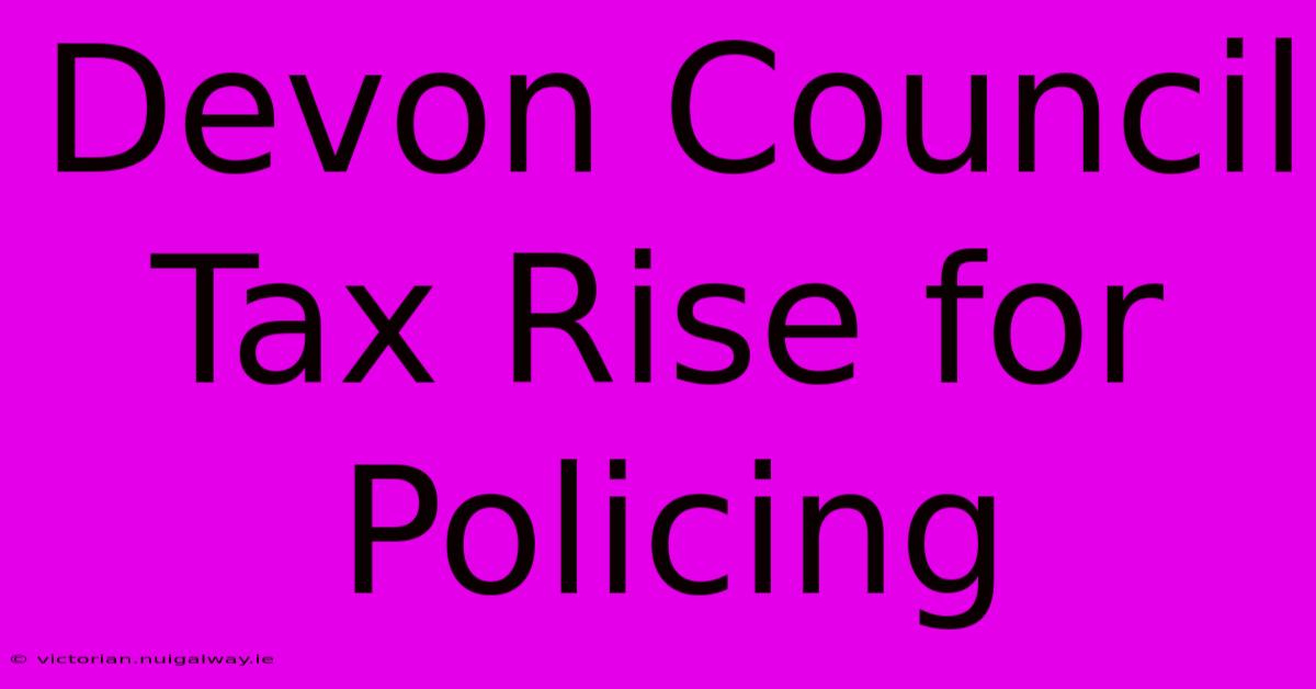 Devon Council Tax Rise For Policing