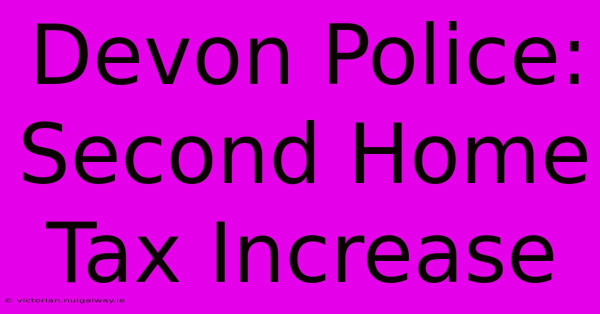 Devon Police: Second Home Tax Increase