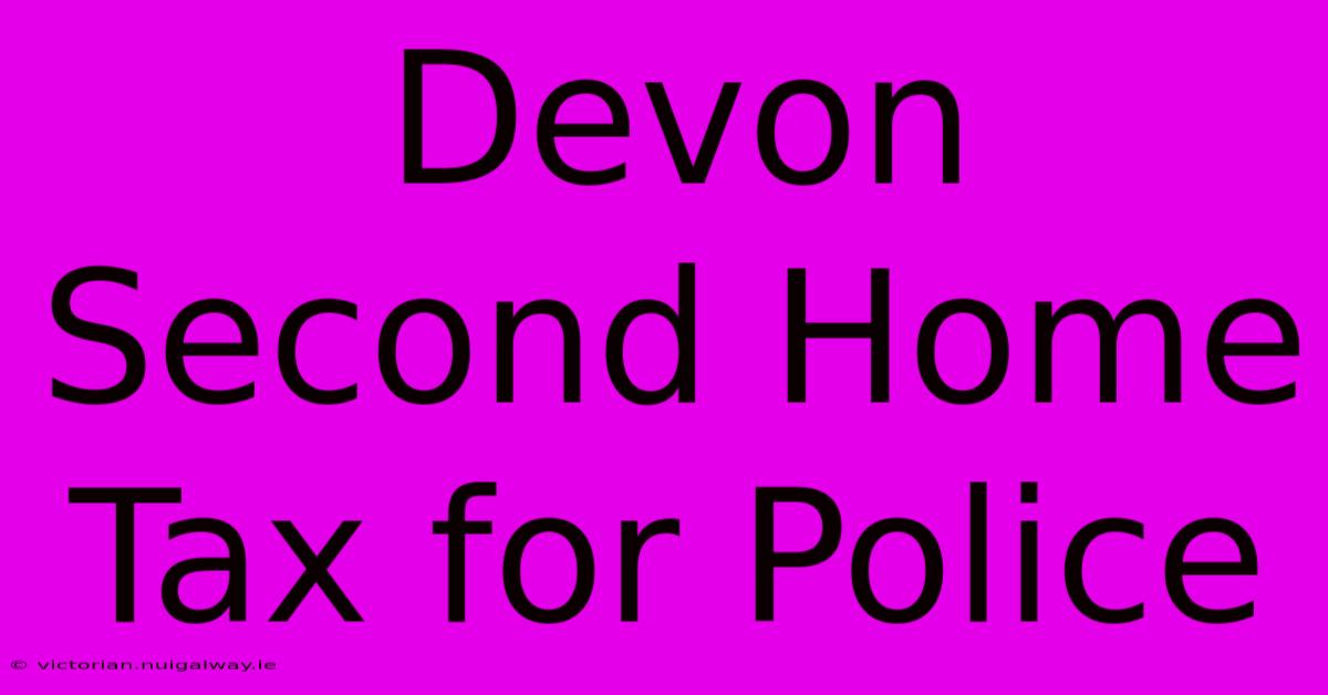 Devon Second Home Tax For Police