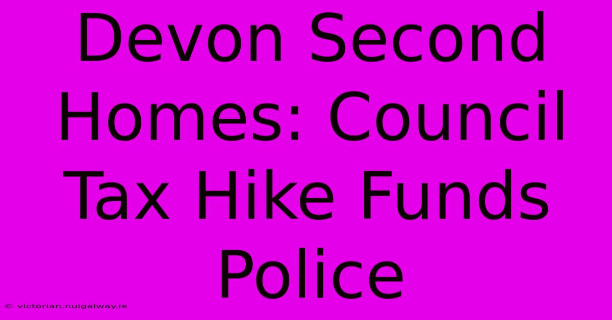 Devon Second Homes: Council Tax Hike Funds Police