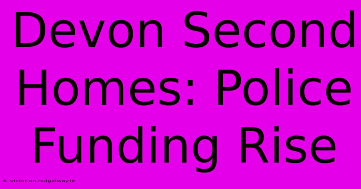 Devon Second Homes: Police Funding Rise