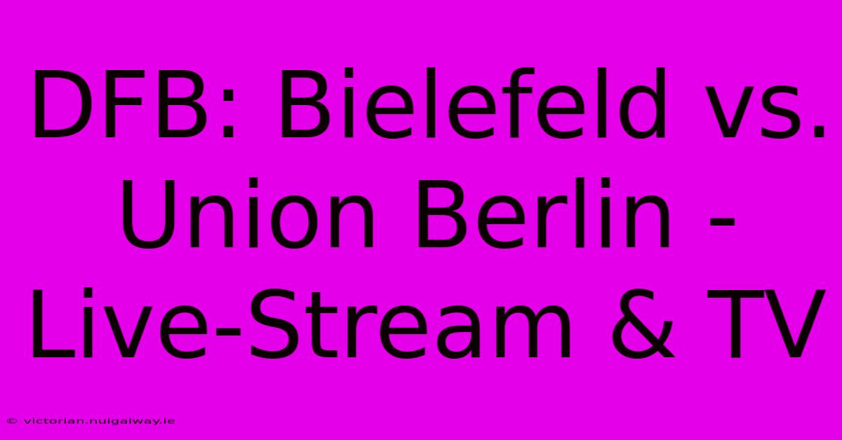 DFB: Bielefeld Vs. Union Berlin - Live-Stream & TV 