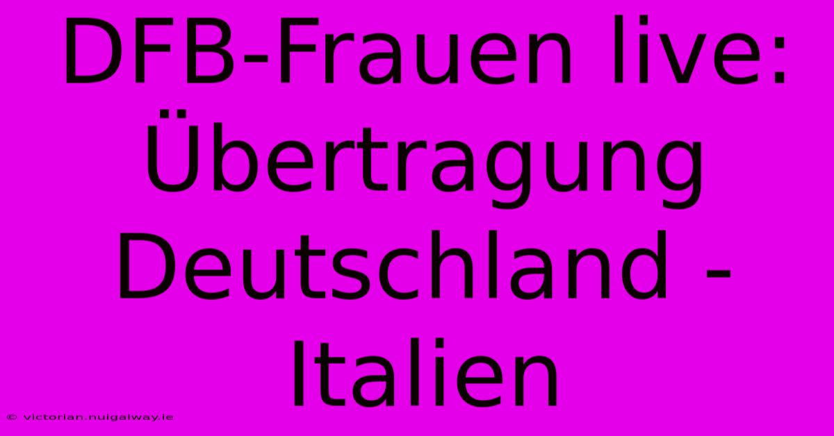 DFB-Frauen Live: Übertragung Deutschland - Italien