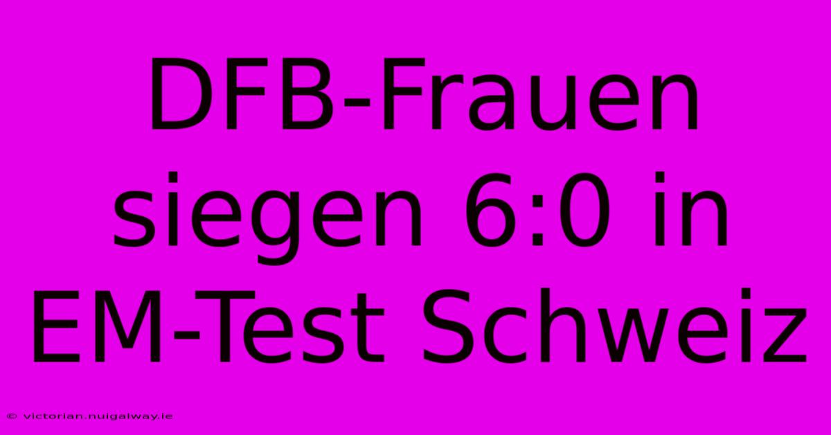 DFB-Frauen Siegen 6:0 In EM-Test Schweiz