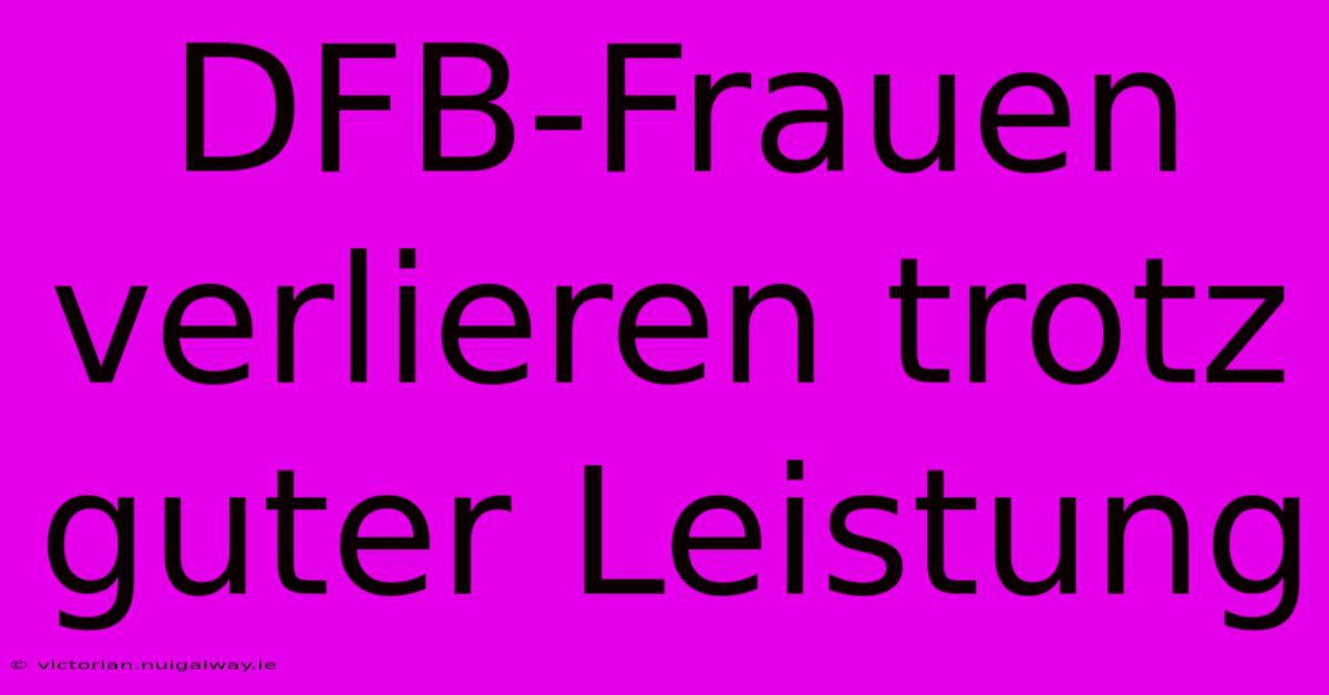 DFB-Frauen Verlieren Trotz Guter Leistung