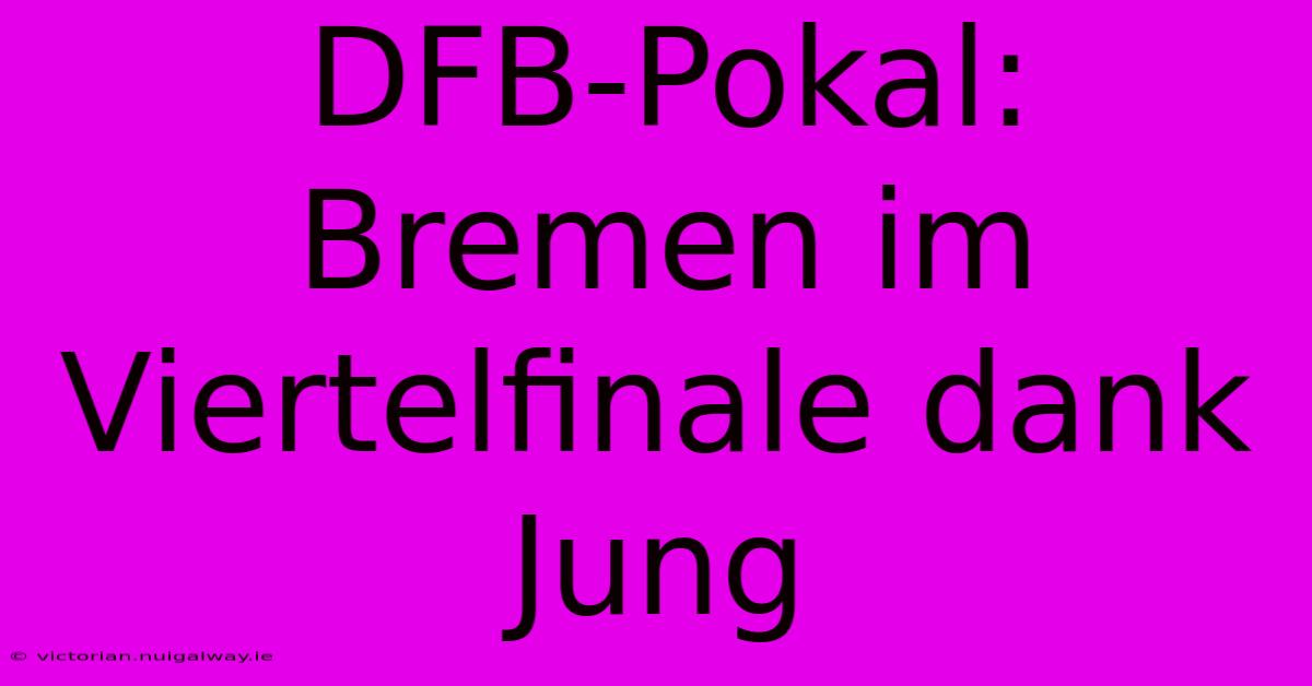 DFB-Pokal: Bremen Im Viertelfinale Dank Jung