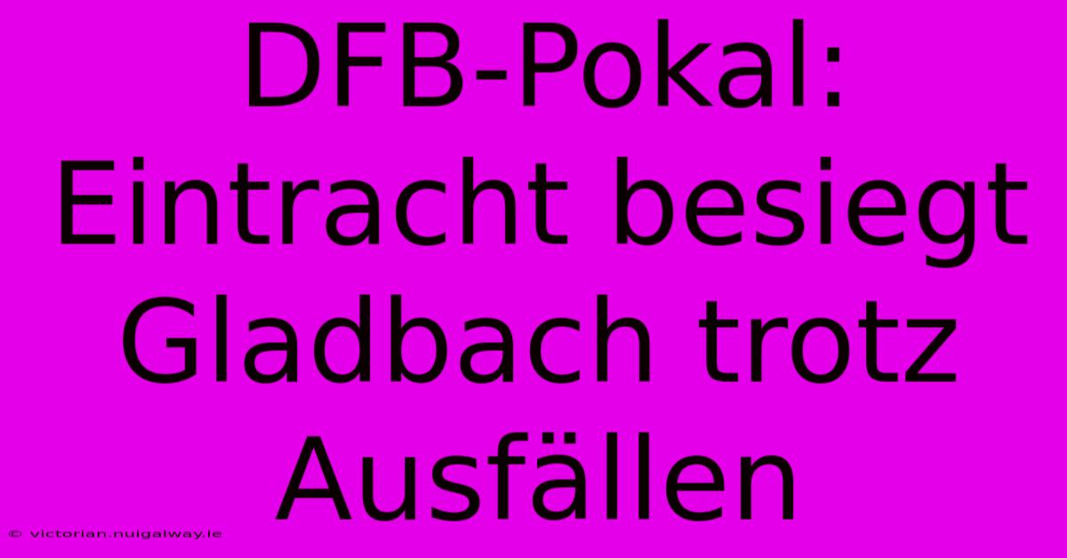 DFB-Pokal: Eintracht Besiegt Gladbach Trotz Ausfällen