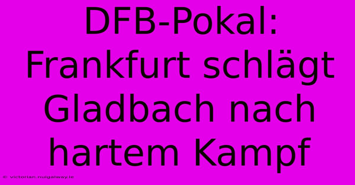 DFB-Pokal: Frankfurt Schlägt Gladbach Nach Hartem Kampf