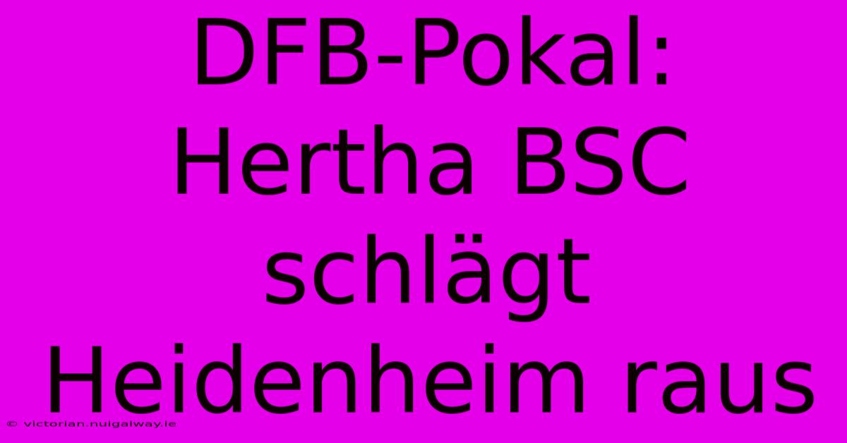 DFB-Pokal: Hertha BSC Schlägt Heidenheim Raus