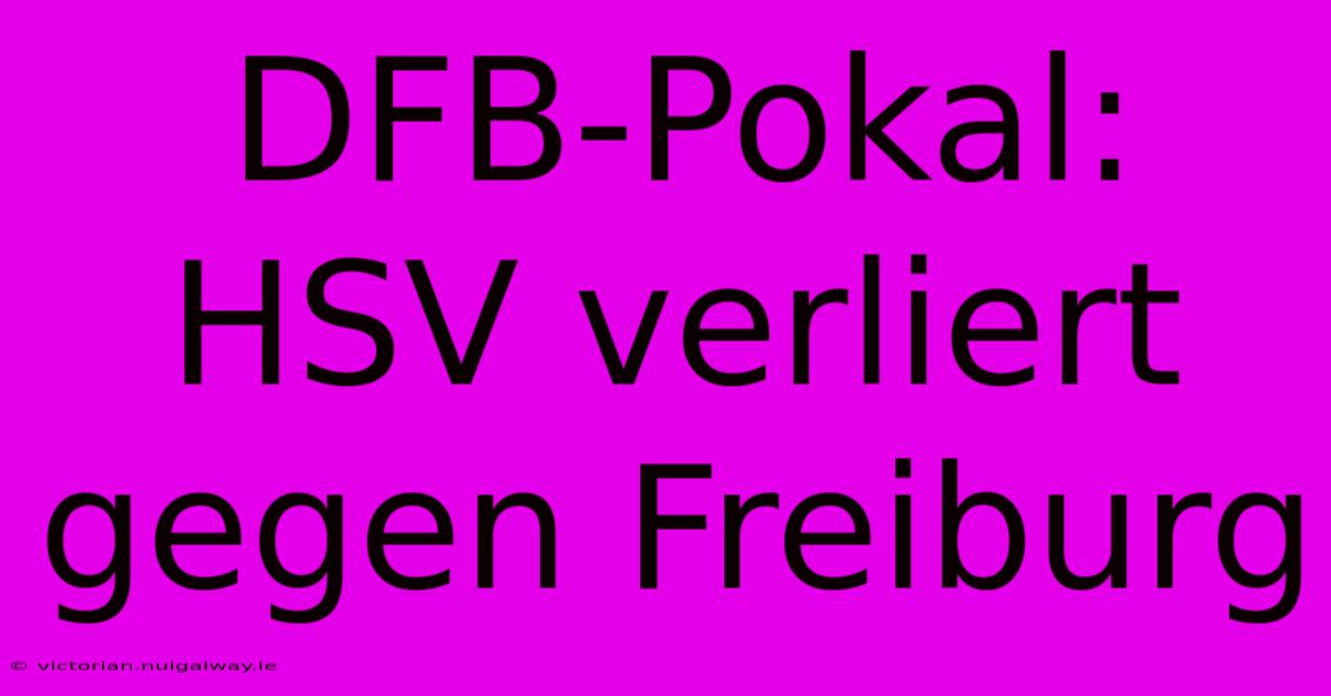 DFB-Pokal: HSV Verliert Gegen Freiburg