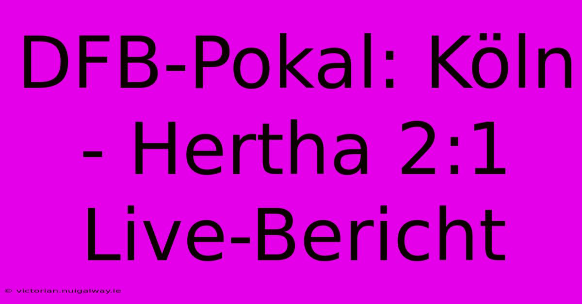 DFB-Pokal: Köln - Hertha 2:1 Live-Bericht