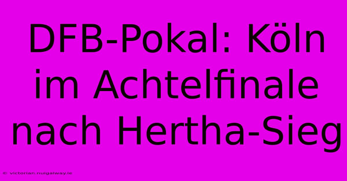 DFB-Pokal: Köln Im Achtelfinale Nach Hertha-Sieg