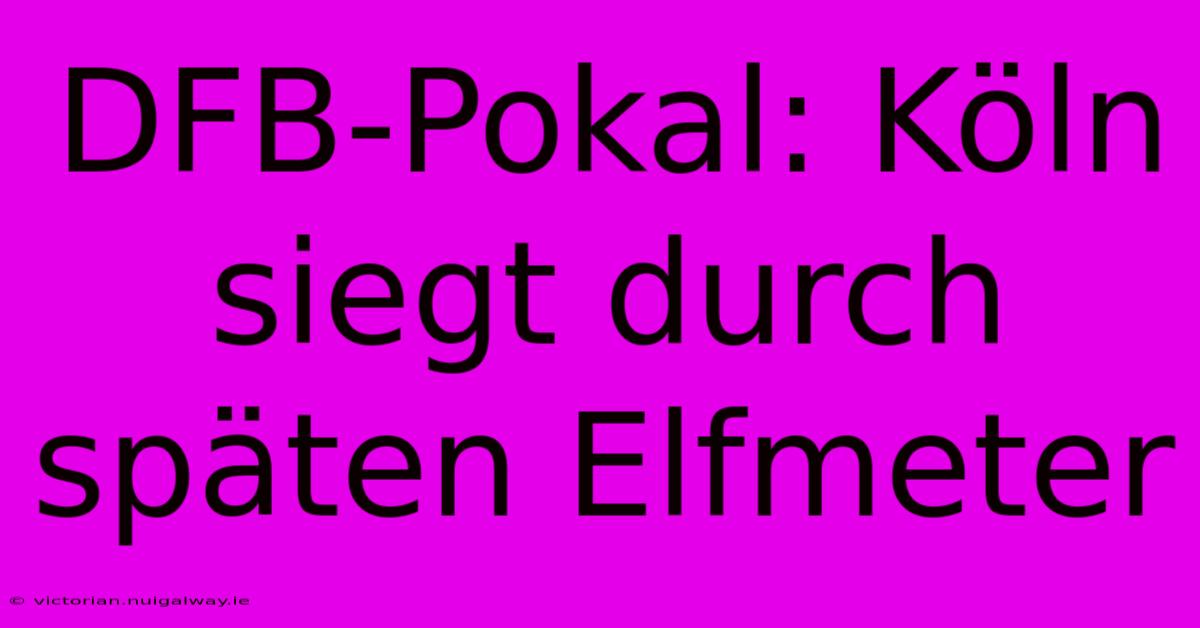 DFB-Pokal: Köln Siegt Durch Späten Elfmeter