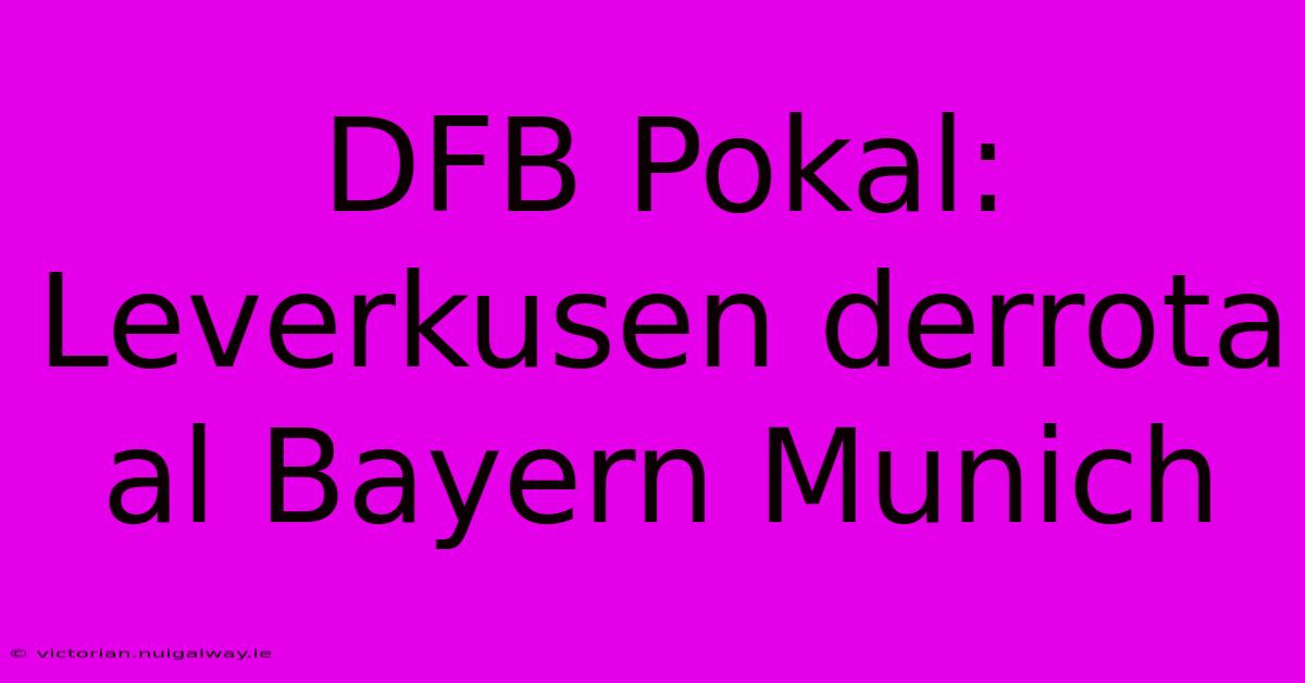 DFB Pokal: Leverkusen Derrota Al Bayern Munich